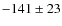 $-141 \pm 23$