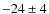 $-24 \pm 4$