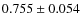 $0.755 \pm 0.054$
