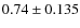 $0.74 \pm 0.135 $