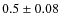 $0.5\pm0.08$