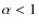 $\alpha < 1$