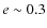 $e \sim 0.3$