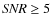 ${\it SNR} \ge 5$