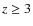 $z \ge 3$