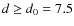 $d \ge d_0 = 7.5$