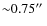 ${\sim}0.75\hbox{$^{\prime\prime}$ }$