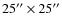 $25^{\prime \prime}\times 25 ^{\prime \prime}$