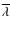 $\overline{\lambda}$