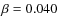 $\beta = 0.040$