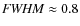 ${\it FWHM} \approx 0.8$