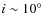 $i\sim10^{\circ}$