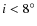 $i< 8^{\circ}$