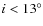$i<
13^{\circ}$