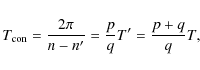 \begin{displaymath}T_{\rm con} = \frac{2\pi}{n - n'} = \frac{p}{q}T' = \frac{p+q}{q}T,
\end{displaymath}