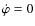 $ \dot \varphi = 0 $