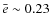 $\bar{e} \sim
0.23$