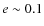 $ e \sim 0.1 $