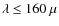 ${\lambda}~{\leq}~160~\mu$