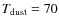 $T_{\rm dust}=70$
