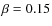 $\beta =0.15$