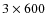 $3 \times 600$