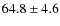 $64.8\pm4.6$