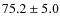 $75.2 \pm 5.0$