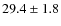 $29.4 \pm 1.8$