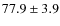 $77.9 \pm 3.9$