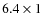 $6.4 \times 1$
