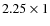 $2.25 \times 1$