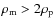 $\rho_{\rm m} > 2 \rho_{\rm p}$