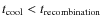 $t_{\rm cool} < t_{\rm recombination}$