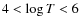$4 < \log T < 6$
