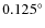 $ 0.125^\circ $