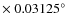 $\times \ 0.03125^\circ $