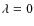 $\lambda=0$