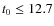 $t_{0}\le 12.7$