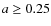 $a\ge 0.25$