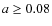 $a\ge 0.08$