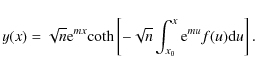 \begin{displaymath}y(x)=\sqrt{n}{\rm e}^{mx}{\rm coth}\left[-\sqrt{n}\int_{x_{0}}^{x}
{\rm e}^{mu}f(u){\rm d}u \right] .
\end{displaymath}