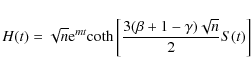 \begin{displaymath}
H(t)=\sqrt{n}{\rm e}^{mt}{\rm coth}\left[\frac{3(\beta+1-\gamma)\sqrt{n}}{2}S(t)\right]
\end{displaymath}