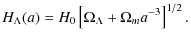$\displaystyle H_{\Lambda}(a)=H_{0}\left[\Omega_{\Lambda}+\Omega_{m}a^{-3}\right]^{1/2} .$