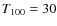 $T_{\rm 100}=30$
