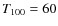 $T_{\rm 100}=60$