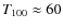 $T_{\rm 100}\approx60$