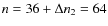 $n= 36+\Delta n_2=64$
