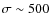 $\sigma\sim500$