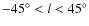 $-45^\circ < l < 45 ^\circ$